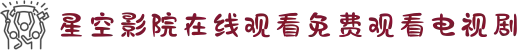 星空影院在线观看免费观看电视剧-趣夜免费观看全部电视剧片子-午夜星空免费观看全部电视剧最新-趣夜免费观看全部电视剧